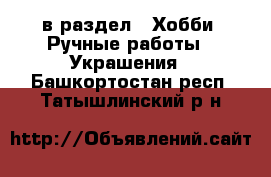  в раздел : Хобби. Ручные работы » Украшения . Башкортостан респ.,Татышлинский р-н